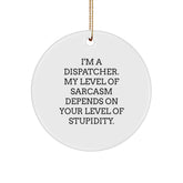 Funny Dispatcher Gifts from Friends - I'm A Dispatcher. My Level Of Sarcasm Depends On Your Level Of Stupidity. - Circle Ornament for Christmas - Image 1